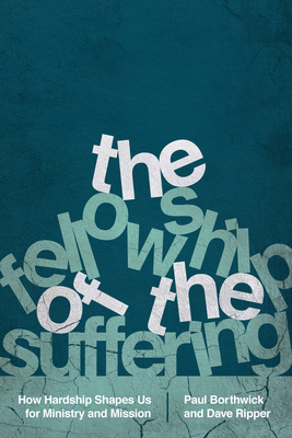 The Fellowship of the Suffering: How Hardship Shapes Us for Ministry and Mission - Paul Borthwick