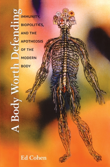 A Body Worth Defending: Immunity, Biopolitics, and the Apotheosis of the Modern Body - Ed Cohen