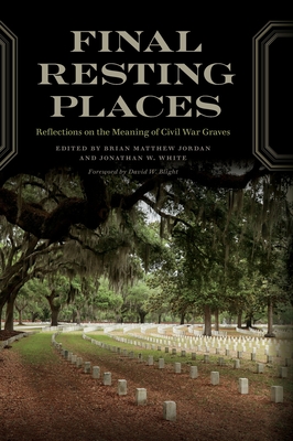 Final Resting Places: Reflections on the Meaning of Civil War Graves - Brian Matthew Jordan