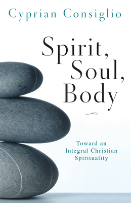 Spirit, Soul, Body: Toward an Integral Christian Spirituality - Cyprian Consiglio