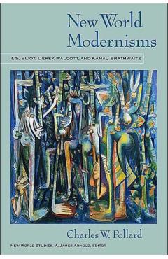 Coperta cărții 'New World Modernisms: T.S. Eliot, Derek Walcott, and Kamau Brathwaite - Charles W. Pollard'