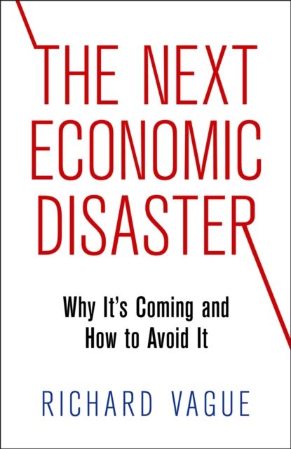 The Next Economic Disaster: Why It's Coming and How to Avoid It - Richard Vague