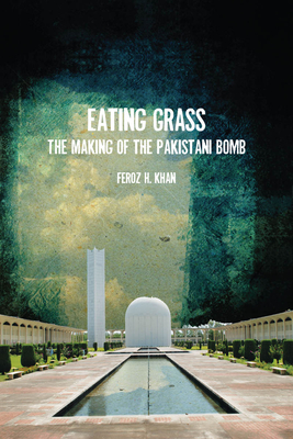 Eating Grass: The Making of the Pakistani Bomb - Feroz Khan