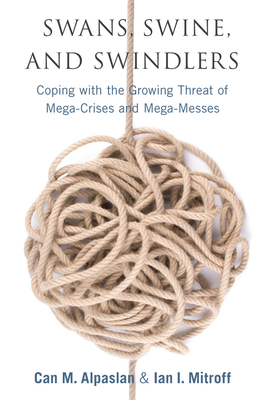 Swans, Swine, and Swindlers: Coping with the Growing Threat of Mega-Crises and Mega-Messes - Ian Mitroff