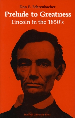 Prelude to Greatness: Lincoln in the 1850's - Don E. Fehrenbacher