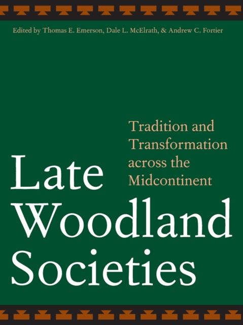 Late Woodland Societies: Tradition and Transformation Across the Midcontinent - Thomas E. Emerson