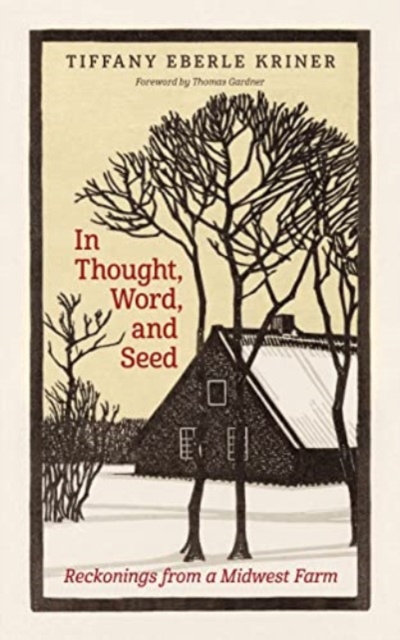 In Thought, Word, and Seed: Reckonings from a Midwest Farm - Tiffany Eberle Kriner