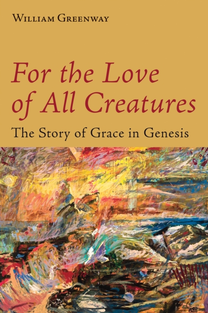 For the Love of All Creatures: The Story of Grace in Genesis - William Greenway