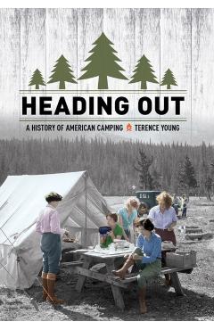 Coperta cărții 'Heading Out: A History of American Camping - Terence Young'