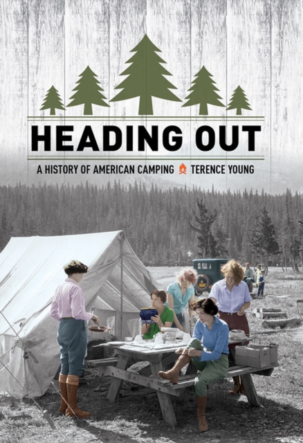 Heading Out: A History of American Camping - Terence Young