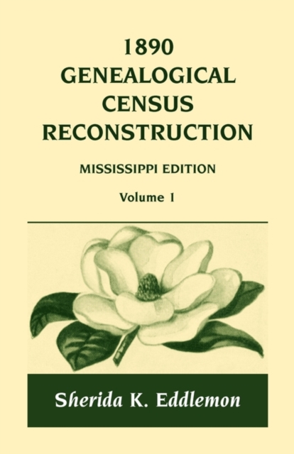 1890 Genealogical Census Reconstruction: Mississippi, Volume 1 - Sherida K. Eddlemon