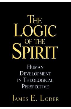Coperta cărții 'The Logic of the Spirit: Human Development in Theological Perspective - James E. Loder'