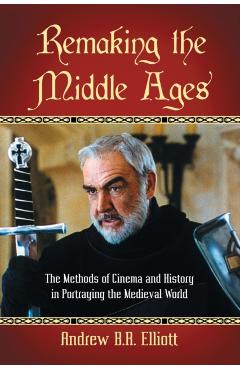 Coperta cărții 'Remaking the Middle Ages: The Methods of Cinema and History in Portraying the Medieval World - Andrew B. R. Elliott'