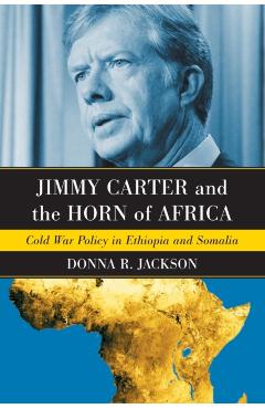 Poza produsului Jimmy Carter and the Horn of Africa: Cold War Policy in Ethiopia and Somalia - Donna R. Jackson