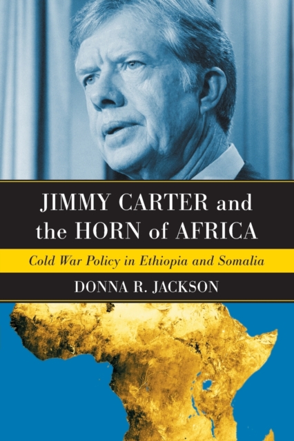 Jimmy Carter and the Horn of Africa: Cold War Policy in Ethiopia and Somalia - Donna R. Jackson