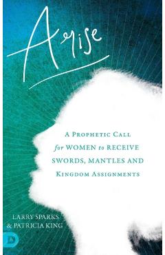 Coperta cărții 'Arise: A Prophetic Call for Women to Receive Swords, Mantles and Kingdom Assignments - Patricia King'