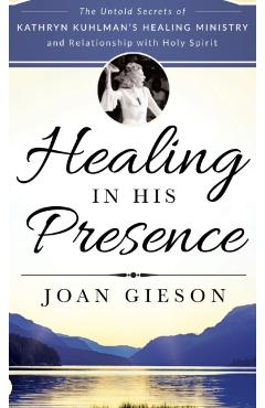 Poza produsului Healing in His Presence: The Untold Secrets of Kathryn Kuhlman's Healing Ministry and Relationship with Holy Spirit - Joan Gieson