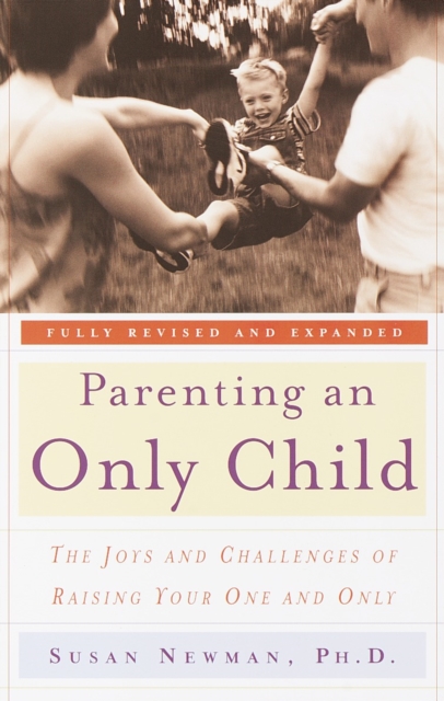 Parenting an Only Child: The Joys and Challenges of Raising Your One and Only - Susan Newman