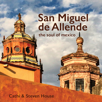 San Miguel de Allende: The Soul of Mexico - Steven House