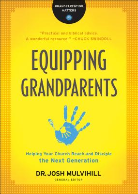 Equipping Grandparents: Helping Your Church Reach and Disciple the Next Generation - Josh Mulvihill