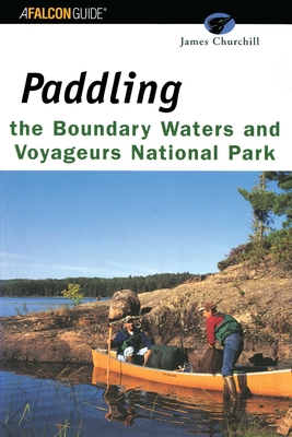Paddling the Boundary Waters and Voyageurs National Park, First Edition - James Churchill