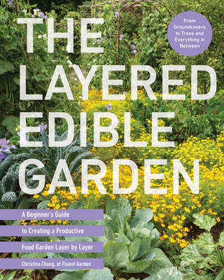 The Layered Edible Garden: A Beginner's Guide to Creating a Productive Food Garden Layer by Layer - Christina Chung