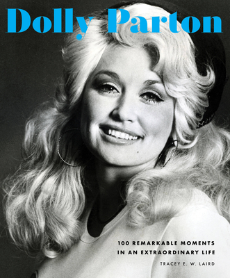 Dolly Parton: 100 Remarkable Moments in an Extraordinary Life - Tracey E. W. Laird