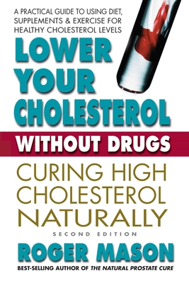Lower Your Cholesterol Without Drugs, Second Edition: Curing High Cholesterol Naturally - Roger Mason