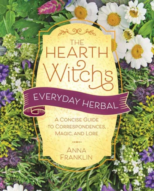 The Hearth Witch's Everyday Herbal: A Concise Guide to Correspondences, Magic, and Lore - Anna Franklin