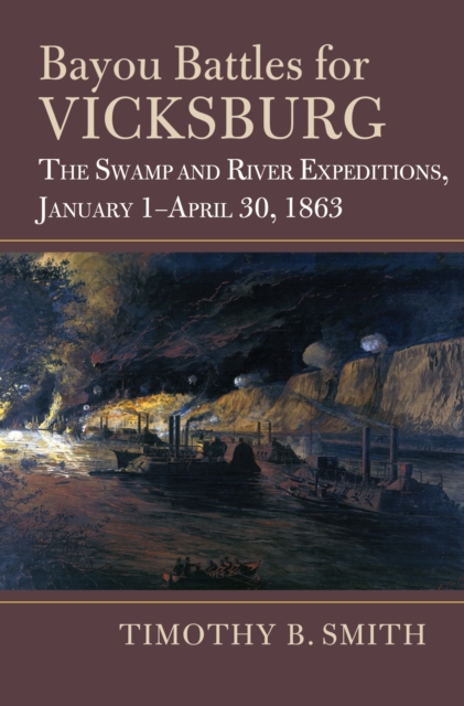 Bayou Battles for Vicksburg: The Swamp and River Expeditions, January 1-April 30, 1863 - Timothy B. Smith