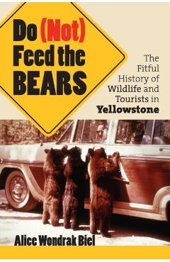Poza produsului Do (Not) Feed the Bears: The Fitful History of Wildlife and Tourists in Yellowstone - Alice Wondrak Biel
