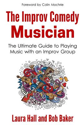 The Improv Comedy Musician: The Ultimate Guide to Playing Music with an Improv Group - Bob Baker