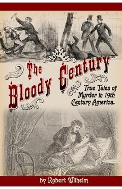 Coperta cărții 'The Bloody Century: True Tales of Murder in 19th Century America - Robert Wilhelm'
