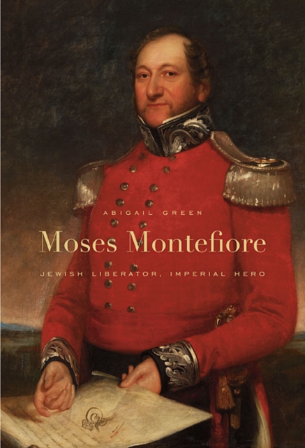 Moses Montefiore: Jewish Liberator, Imperial Hero - Abigail Green