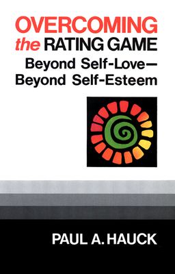 Overcoming the Rating Game: Beyond Self-Love--Beyond Self-Esteem - Paul A. Hauck