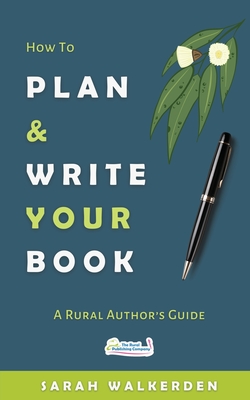 Coperta cărții 'How to Plan & Write Your Book: A Rural Authors Guide - Sarah Walkerden'