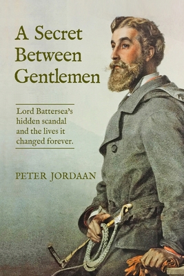 A Secret Between Gentlemen: Lord Battersea's Hidden Scandal and the Lives It Changed Forever - Peter Jordaan