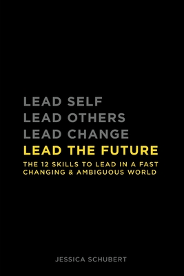 Lead The Future: The 12 skills to lead in a fast changing & ambiguous world - Jessica Schubert