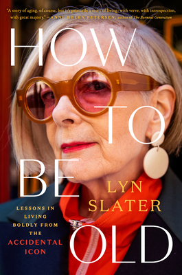 How to Be Old: Lessons in Living Boldly from the Accidental Icon - Lyn Slater