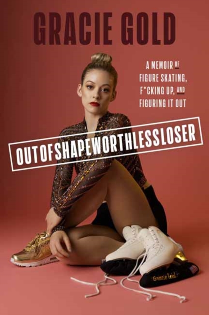 Outofshapeworthlessloser: A Memoir of Figure Skating, F*cking Up, and Figuring It Out - Gracie Gold