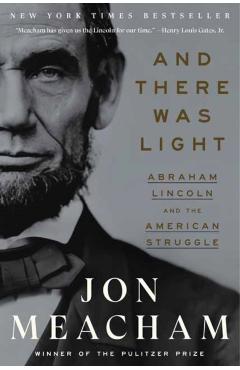 And There Was Light: Abraham Lincoln and the American Struggle - Jon Meacham