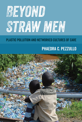 Beyond Straw Men: Plastic Pollution and Networked Cultures of Care Volume 4 - Phaedra C. Pezzullo