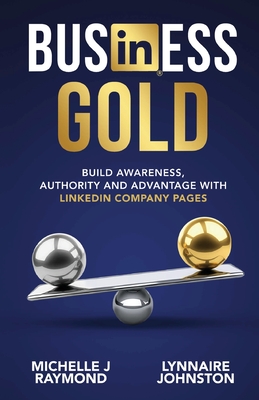 Business Gold - Build Awareness, Authority, and Advantage with LinkedIn Company Pages - Lynnaire Johnston