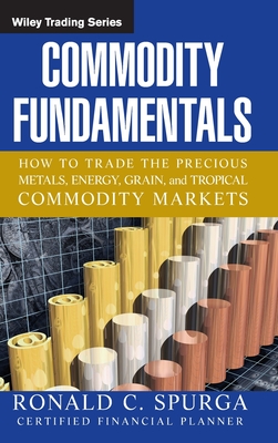 Commodity Fundamentals: How to Trade the Precious Metals, Energy, Grain, and Tropical Commodity Markets - Ronald C. Spurga