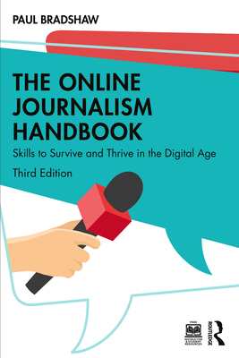 The Online Journalism Handbook: Skills to Survive and Thrive in the Digital Age - Paul Bradshaw