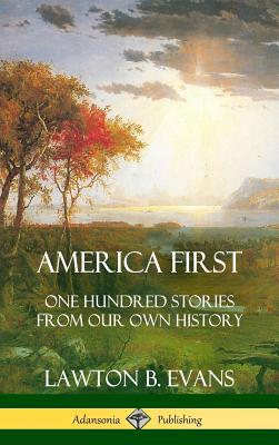 America First: One Hundred Stories from Our Own History (United States History) (Hardcover) - Lawton B. Evans