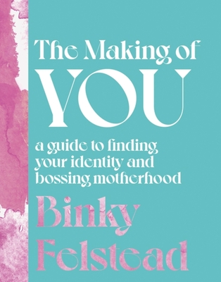 The Making of You: A Guide to Finding Your Identity and Bossing Motherhood - Binky Felstead