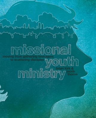 Missional Youth Ministry: Moving from Gathering Teenagers to Scattering Disciples - Brian Kirk