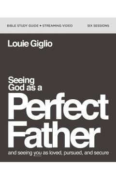 Coperta cărții 'Seeing God as a Perfect Father Bible Study Guide Plus Streaming Video: And Seeing You as Loved, Pursued, and Secure -'