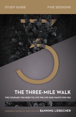 The Three-Mile Walk Bible Study Guide: The Courage You Need to Live the Life God Wants for You - Banning Liebscher